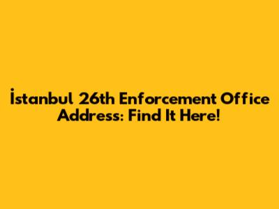 İstanbul 26th Enforcement Office Address: Find It Here!