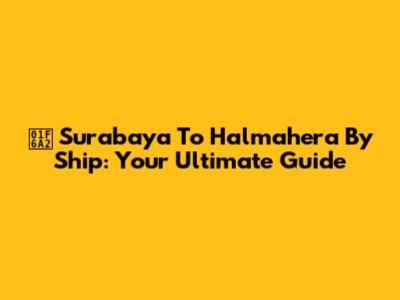 🚢 Surabaya To Halmahera By Ship: Your Ultimate Guide