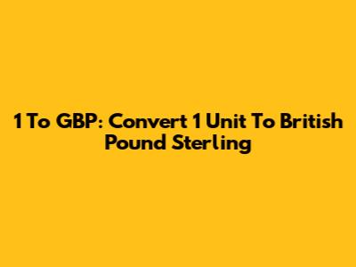 1 To GBP: Convert 1 Unit To British Pound Sterling