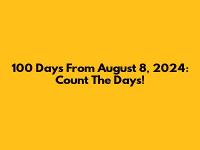 100 Days From August 8, 2024: Count The Days!