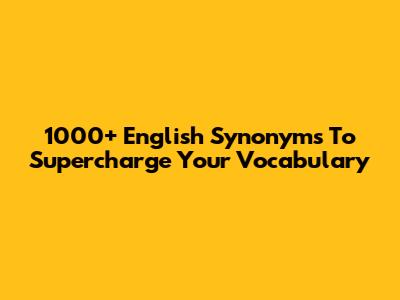 1000+ English Synonyms To Supercharge Your Vocabulary