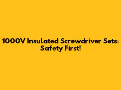 1000V Insulated Screwdriver Sets: Safety First!