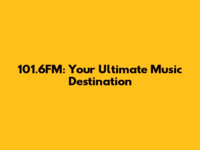 101.6FM: Your Ultimate Music Destination