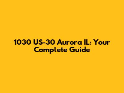 1030 US-30 Aurora IL: Your Complete Guide