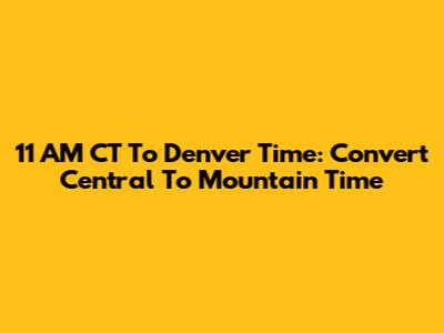 11 AM CT To Denver Time: Convert Central To Mountain Time