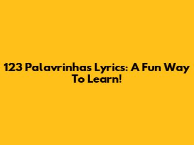 123 Palavrinhas Lyrics: A Fun Way To Learn!