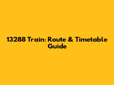 13288 Train: Route & Timetable Guide