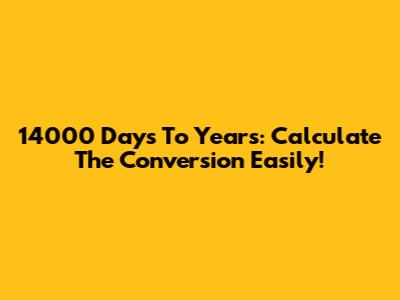 14000 Days To Years: Calculate The Conversion Easily!