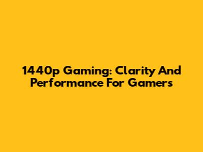 1440p Gaming: Clarity And Performance For Gamers