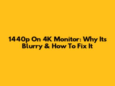 1440p On 4K Monitor: Why It's Blurry & How To Fix It