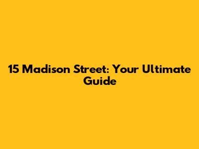 15 Madison Street: Your Ultimate Guide