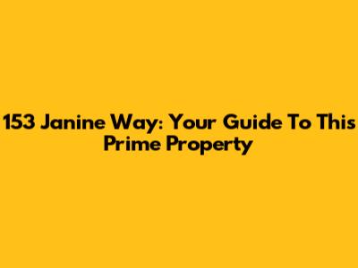 153 Janine Way: Your Guide To This Prime Property