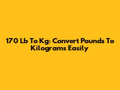 170 Lb To Kg: Convert Pounds To Kilograms Easily