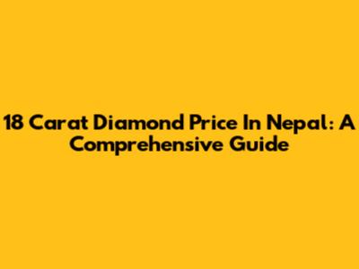18 Carat Diamond Price In Nepal: A Comprehensive Guide
