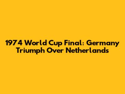 1974 World Cup Final: Germany Triumph Over Netherlands