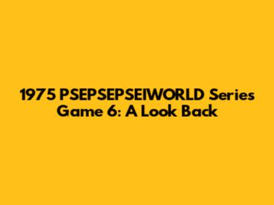 1975 PSEPSEPSEIWORLD Series Game 6: A Look Back