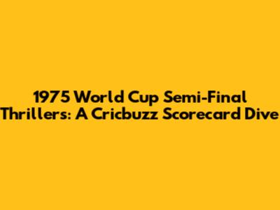 1975 World Cup Semi-Final Thrillers: A Cricbuzz Scorecard Dive