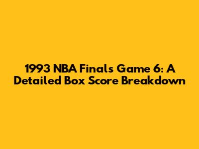 1993 NBA Finals Game 6: A Detailed Box Score Breakdown
