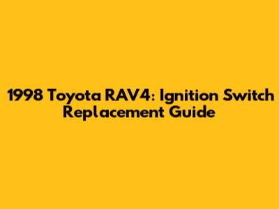 1998 Toyota RAV4: Ignition Switch Replacement Guide