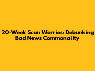 20-Week Scan Worries: Debunking 'Bad News' Commonality