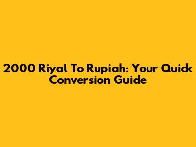 2000 Riyal To Rupiah: Your Quick Conversion Guide
