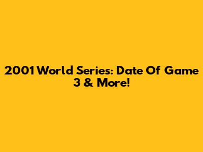2001 World Series: Date Of Game 3 & More!