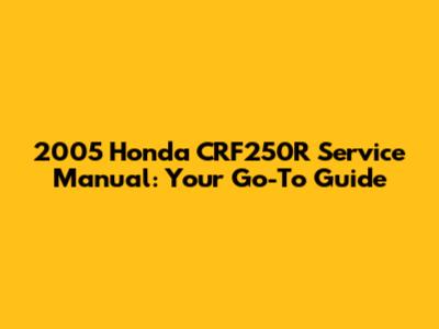 2005 Honda CRF250R Service Manual: Your Go-To Guide