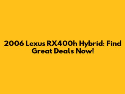 2006 Lexus RX400h Hybrid: Find Great Deals Now!