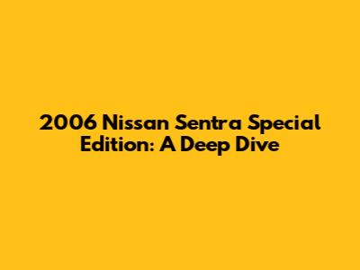 2006 Nissan Sentra Special Edition: A Deep Dive
