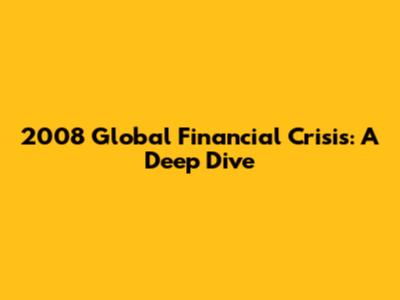 2008 Global Financial Crisis: A Deep Dive