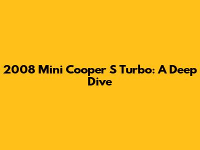 2008 Mini Cooper S Turbo: A Deep Dive