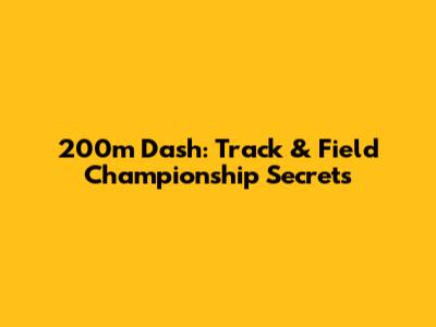 200m Dash: Track & Field Championship Secrets