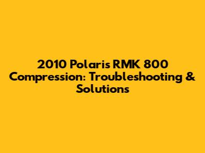 2010 Polaris RMK 800 Compression: Troubleshooting & Solutions