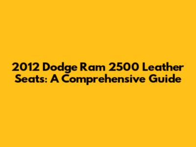 2012 Dodge Ram 2500 Leather Seats: A Comprehensive Guide