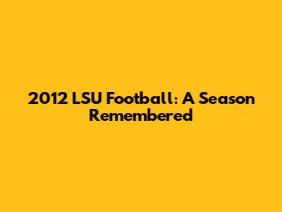 2012 LSU Football: A Season Remembered