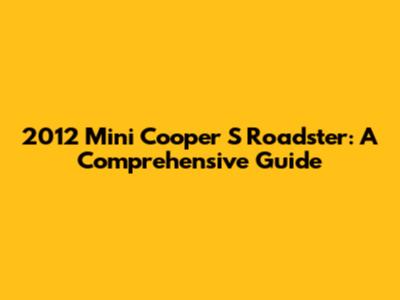 2012 Mini Cooper S Roadster: A Comprehensive Guide
