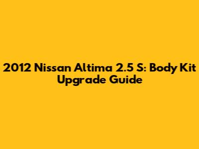2012 Nissan Altima 2.5 S: Body Kit Upgrade Guide