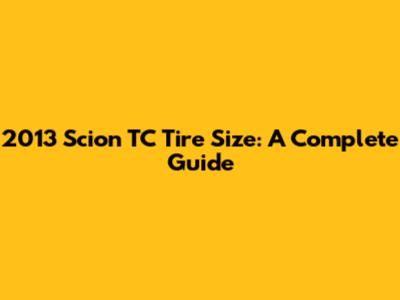 2013 Scion TC Tire Size: A Complete Guide