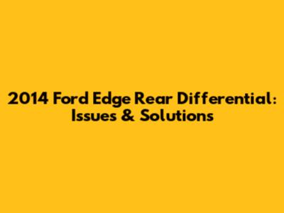 2014 Ford Edge Rear Differential: Issues & Solutions