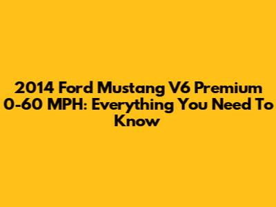 2014 Ford Mustang V6 Premium 0-60 MPH: Everything You Need To Know