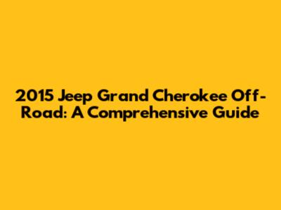 2015 Jeep Grand Cherokee Off-Road: A Comprehensive Guide