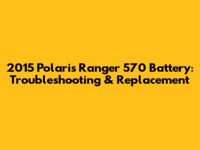 2015 Polaris Ranger 570 Battery: Troubleshooting & Replacement