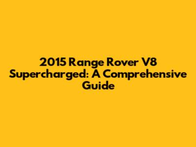 2015 Range Rover V8 Supercharged: A Comprehensive Guide