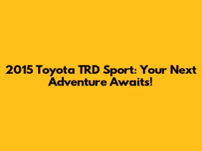 2015 Toyota TRD Sport: Your Next Adventure Awaits!