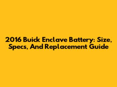 2016 Buick Enclave Battery: Size, Specs, And Replacement Guide