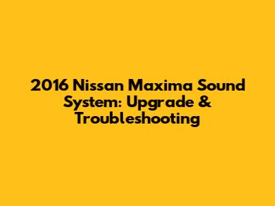 2016 Nissan Maxima Sound System: Upgrade & Troubleshooting