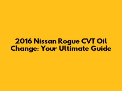 2016 Nissan Rogue CVT Oil Change: Your Ultimate Guide