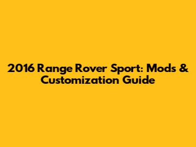 2016 Range Rover Sport: Mods & Customization Guide