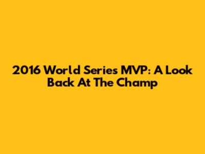 2016 World Series MVP: A Look Back At The Champ