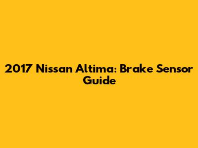 2017 Nissan Altima: Brake Sensor Guide